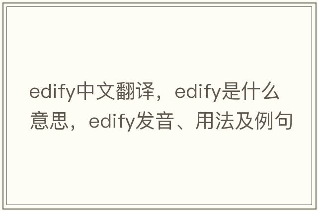 edify中文翻譯，edify是什么意思，edify發(fā)音、用法及例句