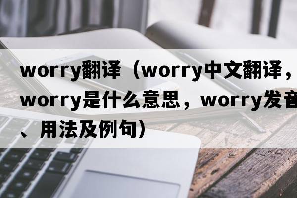 worry翻譯（worry中文翻譯，worry是什么意思，worry發(fā)音、用法及例句）