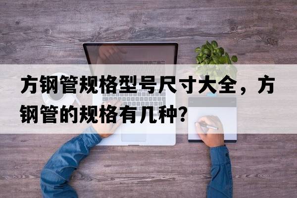 方鋼管規(guī)格型號(hào)尺寸大全，方鋼管的規(guī)格有幾種？