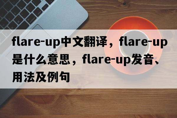 flare-up中文翻譯，flare-up是什么意思，flare-up發(fā)音、用法及例句