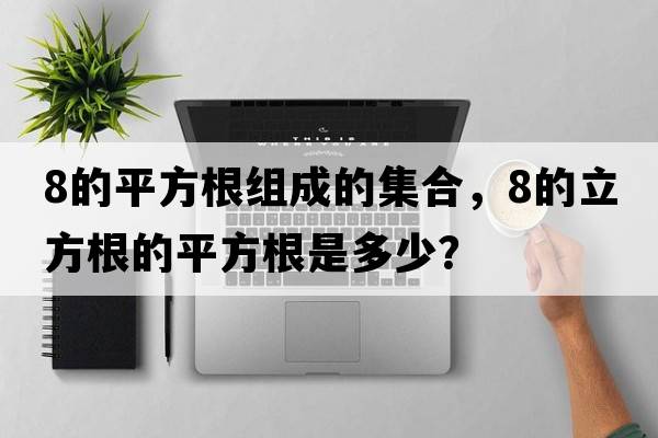 8的平方根組成的集合，8的立方根的平方根是多少？
