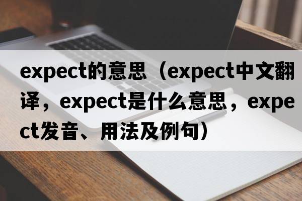expect的意思（expect中文翻譯，expect是什么意思，expect發(fā)音、用法及例句）