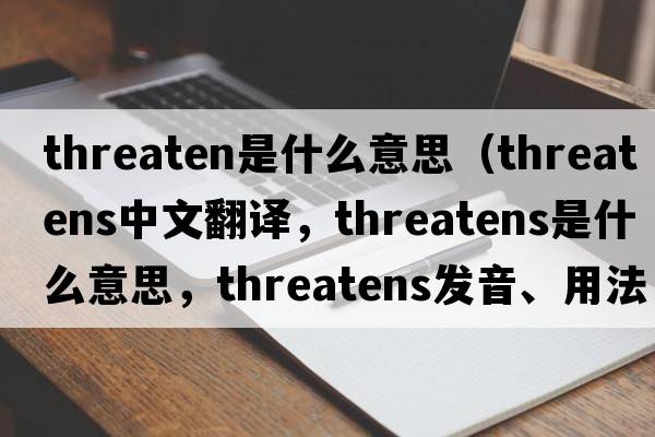 threaten是什么意思（threatens中文翻譯，threatens是什么意思，threatens發(fā)音、用法及例句）