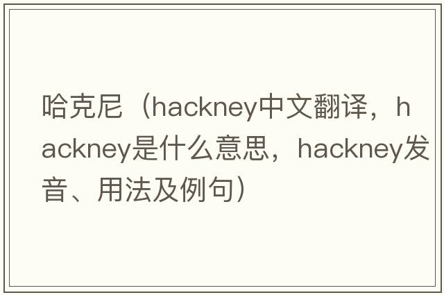 哈克尼（hackney中文翻譯，hackney是什么意思，hackney發(fā)音、用法及例句）