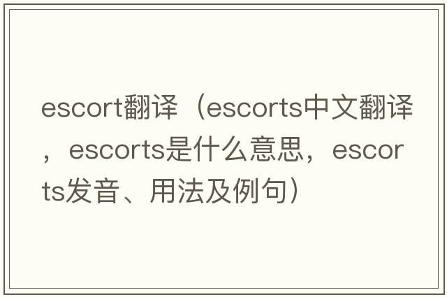 escort翻譯（escorts中文翻譯，escorts是什么意思，escorts發(fā)音、用法及例句）