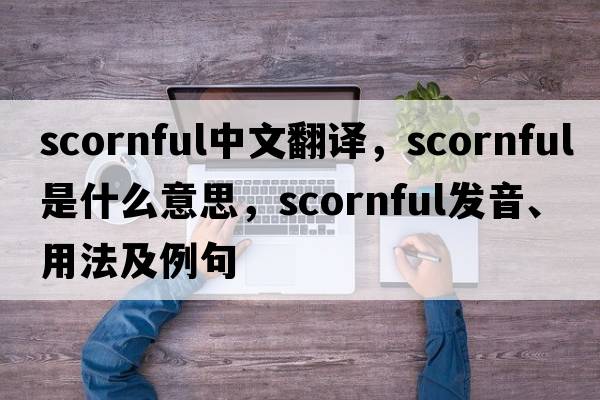scornful中文翻譯，scornful是什么意思，scornful發(fā)音、用法及例句