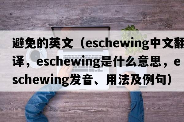 避免的英文（eschewing中文翻譯，eschewing是什么意思，eschewing發(fā)音、用法及例句）