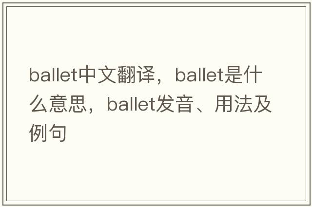 ballet中文翻譯，ballet是什么意思，ballet發(fā)音、用法及例句