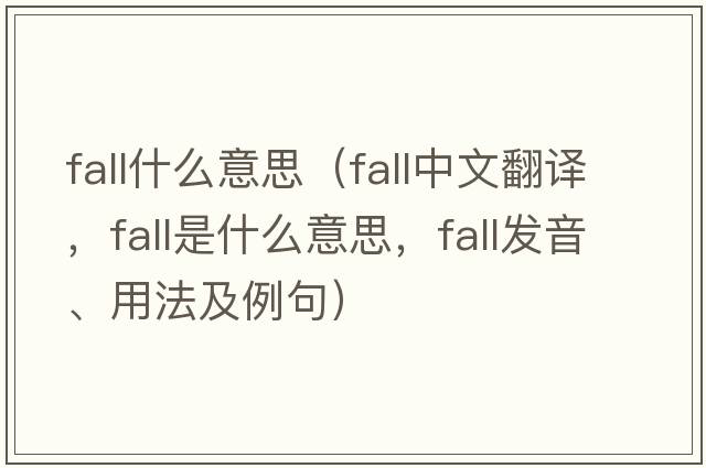 fall什么意思（fall中文翻譯，fall是什么意思，fall發(fā)音、用法及例句）