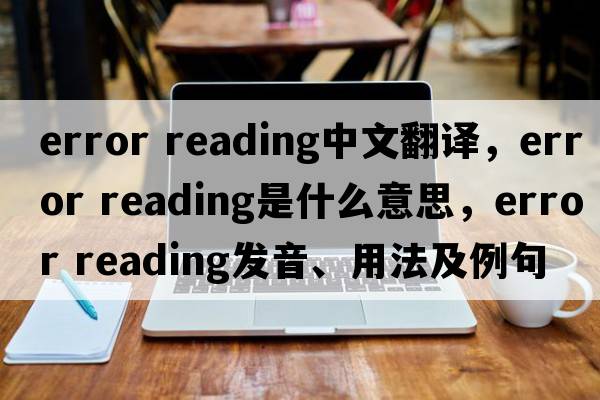 error reading中文翻譯，error reading是什么意思，error reading發(fā)音、用法及例句