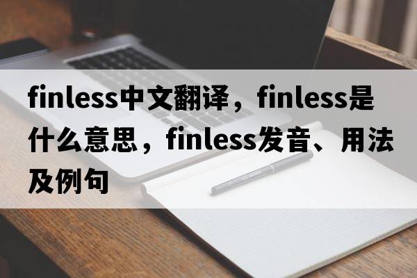 finless中文翻譯，finless是什么意思，finless發(fā)音、用法及例句