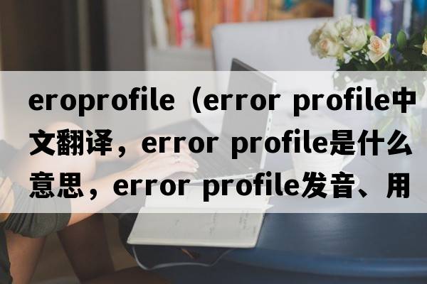 eroprofile（error profile中文翻譯，error profile是什么意思，error profile發(fā)音、用法及例句）