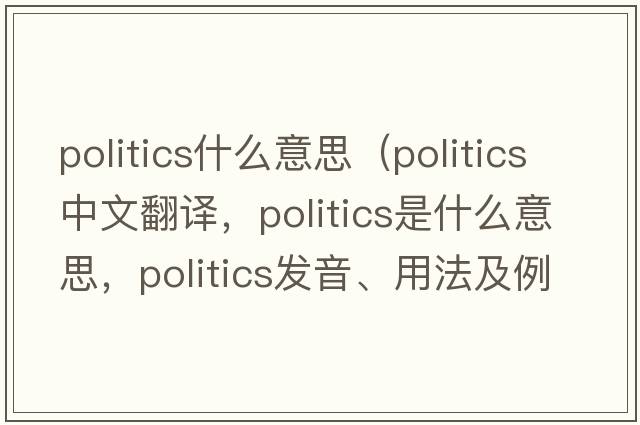 politics什么意思（politics中文翻譯，politics是什么意思，politics發(fā)音、用法及例句）
