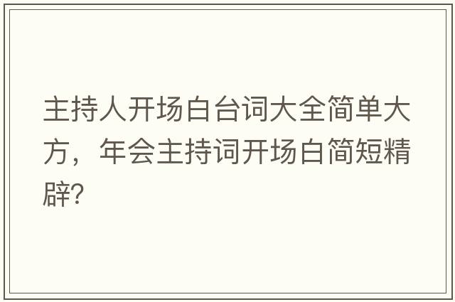 主持人開場白臺詞大全簡單大方，年會主持詞開場白簡短精辟？