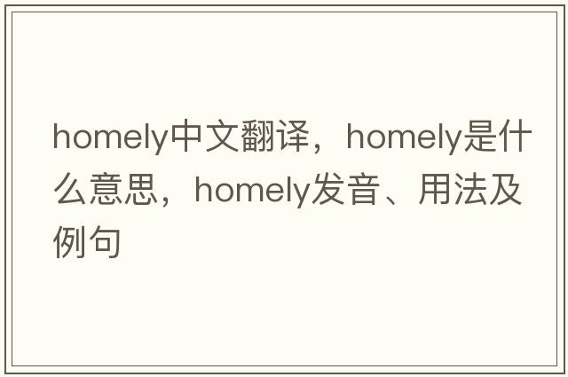 homely中文翻譯，homely是什么意思，homely發(fā)音、用法及例句
