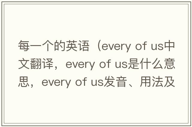 每一個的英語（every of us中文翻譯，every of us是什么意思，every of us發(fā)音、用法及例句）