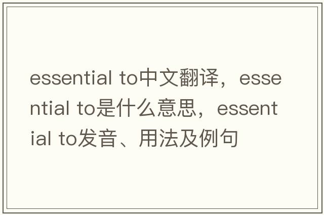 essential to中文翻譯，essential to是什么意思，essential to發(fā)音、用法及例句