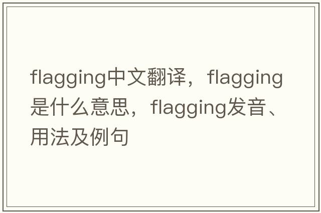 flagging中文翻譯，flagging是什么意思，flagging發(fā)音、用法及例句