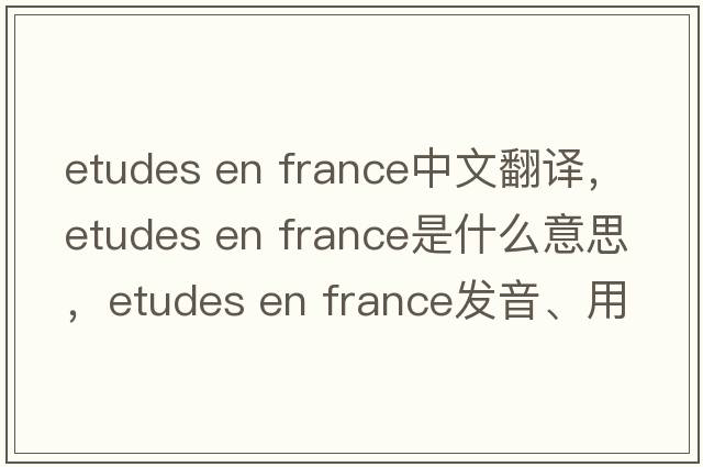 etudes en france中文翻譯，etudes en france是什么意思，etudes en france發(fā)音、用法及例句