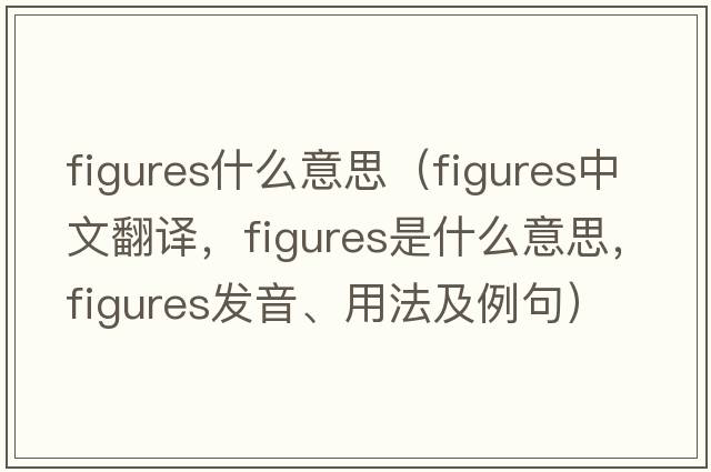 figures什么意思（figures中文翻譯，figures是什么意思，figures發(fā)音、用法及例句）