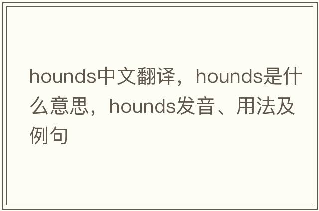 hounds中文翻譯，hounds是什么意思，hounds發(fā)音、用法及例句