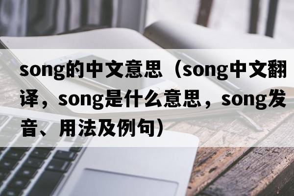 song的中文意思（song中文翻譯，song是什么意思，song發(fā)音、用法及例句）