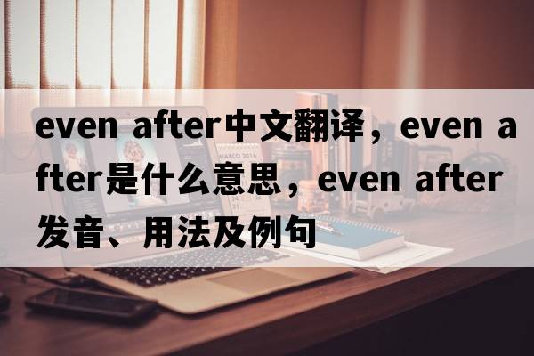 even after中文翻譯，even after是什么意思，even after發(fā)音、用法及例句