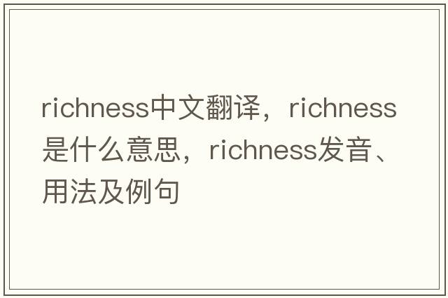 richness中文翻譯，richness是什么意思，richness發(fā)音、用法及例句