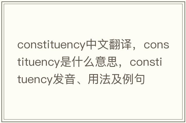 constituency中文翻譯，constituency是什么意思，constituency發(fā)音、用法及例句