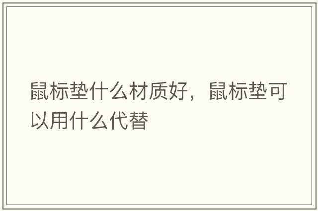 鼠標(biāo)墊什么材質(zhì)好，鼠標(biāo)墊可以用什么代替