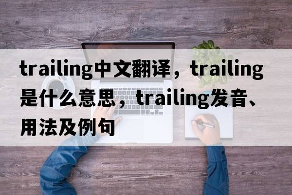 trailing中文翻譯，trailing是什么意思，trailing發(fā)音、用法及例句