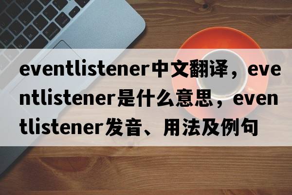eventlistener中文翻譯，eventlistener是什么意思，eventlistener發(fā)音、用法及例句