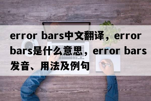 error bars中文翻譯，error bars是什么意思，error bars發(fā)音、用法及例句