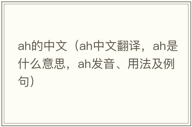 Ah的中文（ah中文翻譯，ah是什么意思，ah發(fā)音、用法及例句）