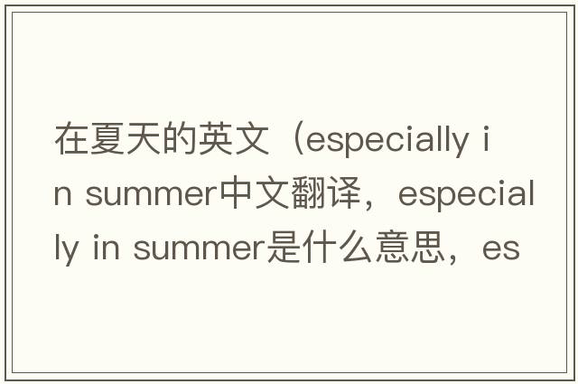 在夏天的英文（especially in summer中文翻譯，especially in summer是什么意思，especially in summer發(fā)音、用法及例句）