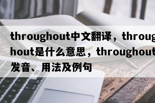 throughout中文翻譯，throughout是什么意思，throughout發(fā)音、用法及例句