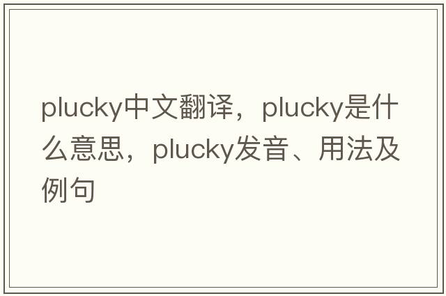 plucky中文翻譯，plucky是什么意思，plucky發(fā)音、用法及例句