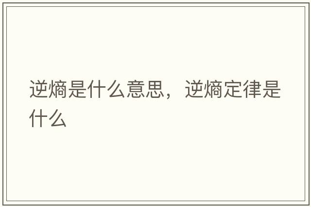 逆熵是什么意思，逆熵定律是什么