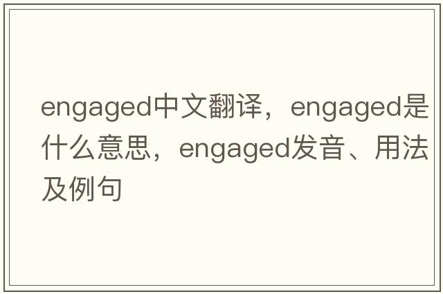 engaged中文翻譯，engaged是什么意思，engaged發(fā)音、用法及例句