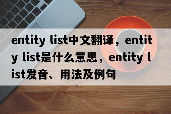 entity list中文翻譯，entity list是什么意思，entity list發(fā)音、用法及例句
