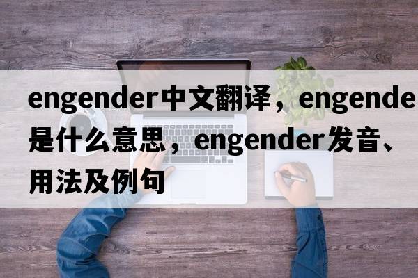 engender中文翻譯，engender是什么意思，engender發(fā)音、用法及例句
