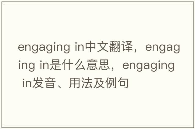 engaging in中文翻譯，engaging in是什么意思，engaging in發(fā)音、用法及例句