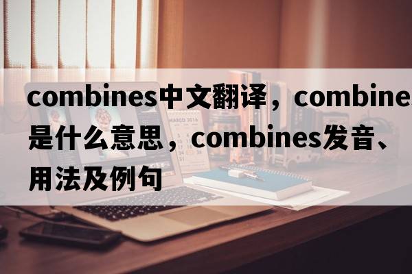 combines中文翻譯，combines是什么意思，combines發(fā)音、用法及例句