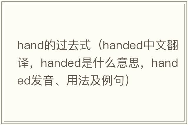 hand的過去式（handed中文翻譯，handed是什么意思，handed發(fā)音、用法及例句）