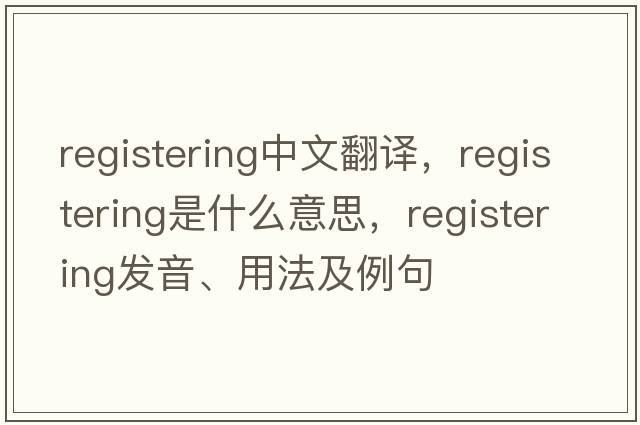 registering中文翻譯，registering是什么意思，registering發(fā)音、用法及例句