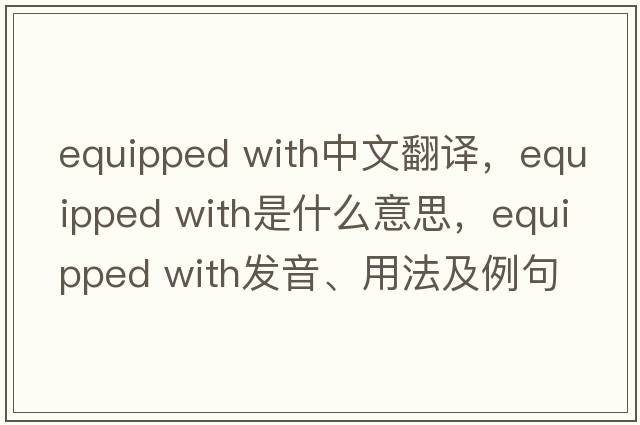 equipped with中文翻譯，equipped with是什么意思，equipped with發(fā)音、用法及例句