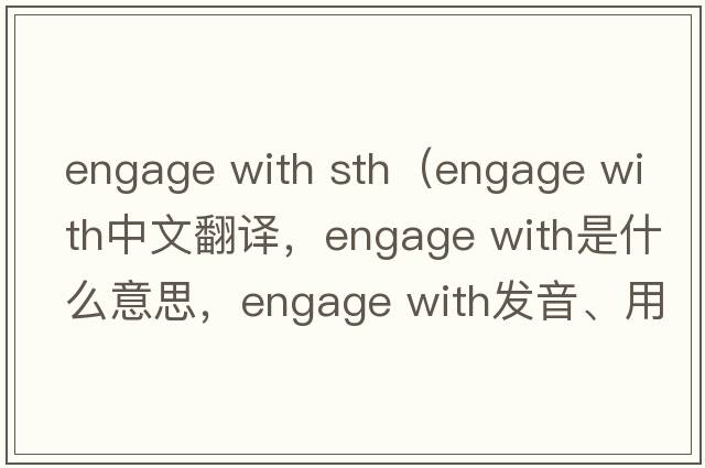 engage with sth（engage with中文翻譯，engage with是什么意思，engage with發(fā)音、用法及例句）