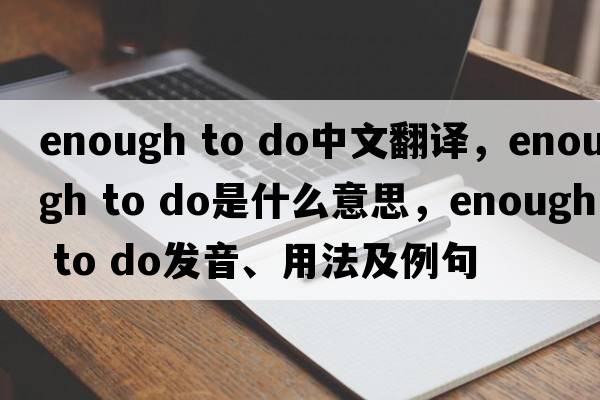 enough to do中文翻譯，enough to do是什么意思，enough to do發(fā)音、用法及例句