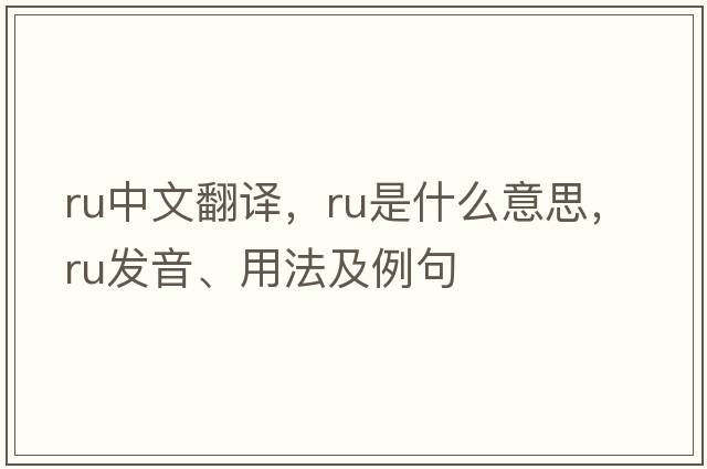 ru中文翻譯，ru是什么意思，ru發(fā)音、用法及例句