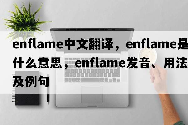 enflame中文翻譯，enflame是什么意思，enflame發(fā)音、用法及例句